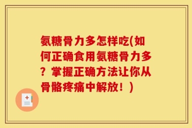 氨糖骨力多怎样吃(如何正确食用氨糖骨力多？掌握正确方法让你从骨骼疼痛中解放！)