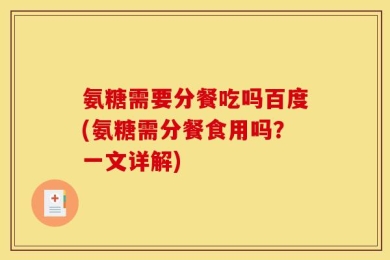 氨糖需要分餐吃吗百度(氨糖需分餐食用吗？一文详解)