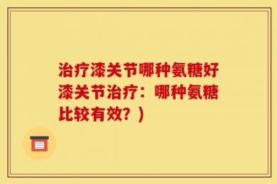 治疗漆关节哪种氨糖好漆关节治疗：哪种氨糖比较有效？)