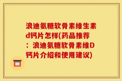 浪迪氨糖软骨素维生素d钙片怎样(药品推荐：浪迪氨糖软骨素维D钙片介绍和使用建议)