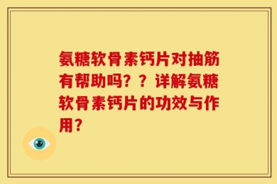 氨糖软骨素钙片对抽筋有帮助吗？？详解氨糖软骨素钙片的功效与作用？