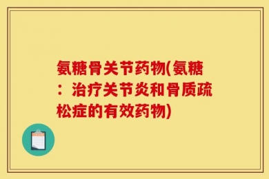 氨糖骨关节药物(氨糖：治疗关节炎和骨质疏松症的有效药物)