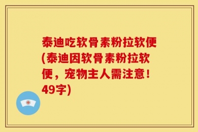 泰迪吃软骨素粉拉软便(泰迪因软骨素粉拉软便，宠物主人需注意！49字)
