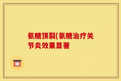 氨糖顶裂(氨糖治疗关节炎效果显著