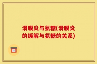 滑膜炎与氨糖(滑膜炎的缓解与氨糖的关系)