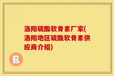 洛阳硫酸软骨素厂家(洛阳地区硫酸软骨素供应商介绍)
