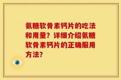 氨糖软骨素钙片的吃法和用量？详细介绍氨糖软骨素钙片的正确服用方法？