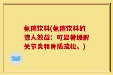 氨糖饮料(氨糖饮料的惊人效益：可显著缓解关节炎和骨质疏松。)