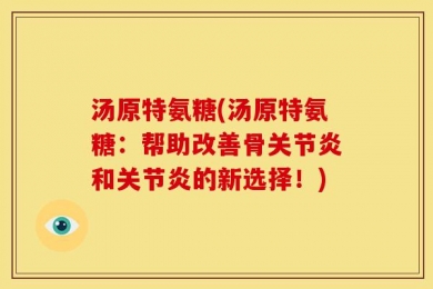 汤原特氨糖(汤原特氨糖：帮助改善骨关节炎和关节炎的新选择！)