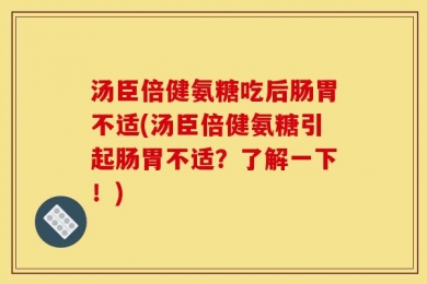 汤臣倍健氨糖吃后肠胃不适(汤臣倍健氨糖引起肠胃不适？了解一下！)