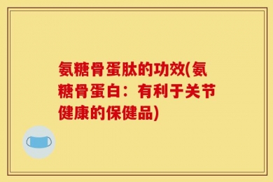 氨糖骨蛋肽的功效(氨糖骨蛋白：有利于关节健康的保健品)