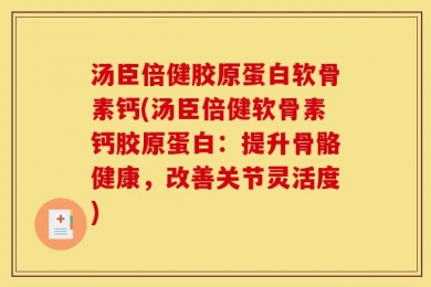 汤臣倍健胶原蛋白软骨素钙(汤臣倍健软骨素钙胶原蛋白：提升骨骼健康，改善关节灵活度)