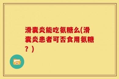 滑囊炎能吃氨糖么(滑囊炎患者可否食用氨糖？)