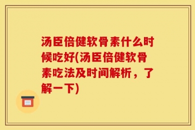 汤臣倍健软骨素什么时候吃好(汤臣倍健软骨素吃法及时间解析，了解一下)