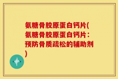 氨糖骨胶原蛋白钙片(氨糖骨胶原蛋白钙片：预防骨质疏松的辅助剂)