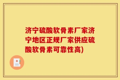 济宁硫酸软骨素厂家济宁地区正规厂家供应硫酸软骨素可靠性高)