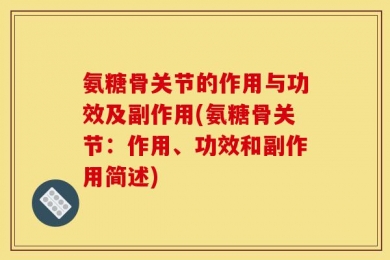 氨糖骨关节的作用与功效及副作用(氨糖骨关节：作用、功效和副作用简述)