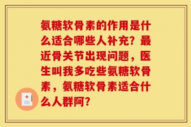 氨糖软骨素的作用是什么适合哪些人补充？最近骨关节出现问题，医生叫我多吃些氨糖软骨素，氨糖软骨素适合什么人群阿？