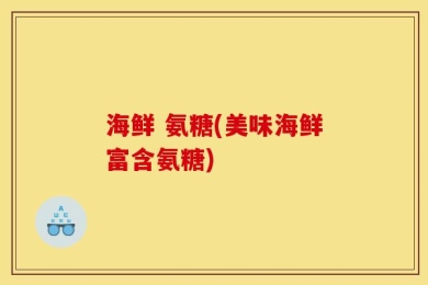 海鲜 氨糖(美味海鲜富含氨糖)