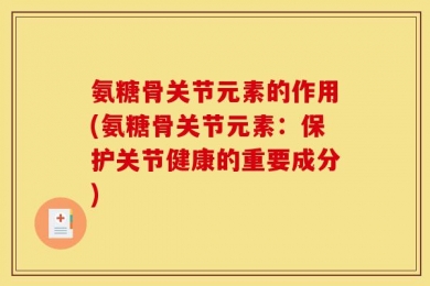 氨糖骨关节元素的作用(氨糖骨关节元素：保护关节健康的重要成分)