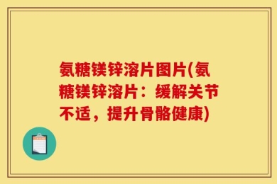 氨糖镁锌溶片图片(氨糖镁锌溶片：缓解关节不适，提升骨骼健康)