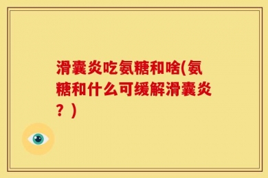 滑囊炎吃氨糖和啥(氨糖和什么可缓解滑囊炎？)