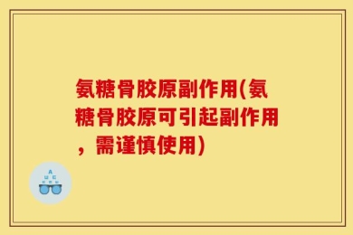 氨糖骨胶原副作用(氨糖骨胶原可引起副作用，需谨慎使用)