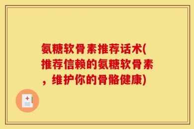 氨糖软骨素推荐话术(推荐信赖的氨糖软骨素，维护你的骨骼健康)