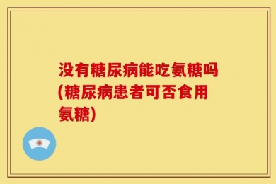 没有糖尿病能吃氨糖吗(糖尿病患者可否食用氨糖)