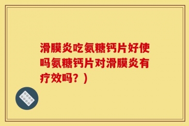 滑膜炎吃氨糖钙片好使吗氨糖钙片对滑膜炎有疗效吗？)