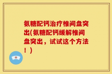 氨糖配钙治疗椎间盘突出(氨糖配钙缓解椎间盘突出，试试这个方法！)