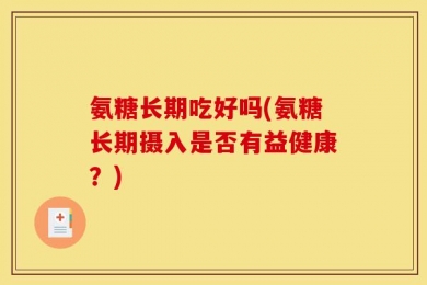 氨糖长期吃好吗(氨糖长期摄入是否有益健康？)