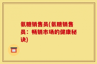 氨糖销售员(氨糖销售员：畅销市场的健康秘诀)