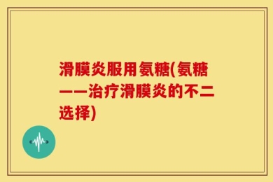 滑膜炎服用氨糖(氨糖——治疗滑膜炎的不二选择)