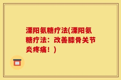 溧阳氨糖疗法(溧阳氨糖疗法：改善膝骨关节炎疼痛！)