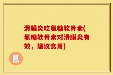 滑膜炎吃氨糖软骨素(氨糖软骨素对滑膜炎有效，建议食用)