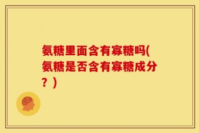 氨糖里面含有寡糖吗(氨糖是否含有寡糖成分？)