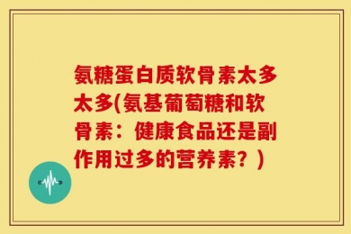 氨糖蛋白质软骨素太多太多(氨基葡萄糖和软骨素：健康食品还是副作用过多的营养素？)
