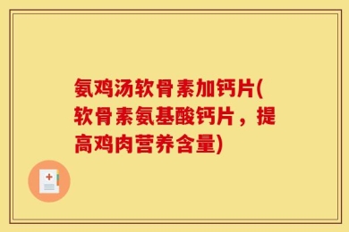 氨鸡汤软骨素加钙片(软骨素氨基酸钙片，提高鸡肉营养含量)