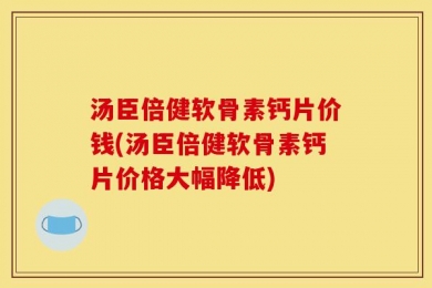汤臣倍健软骨素钙片价钱(汤臣倍健软骨素钙片价格大幅降低)