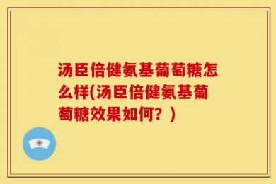 汤臣倍健氨基葡萄糖怎么样(汤臣倍健氨基葡萄糖效果如何？)