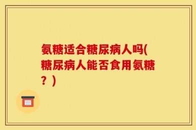 氨糖适合糖尿病人吗(糖尿病人能否食用氨糖？)