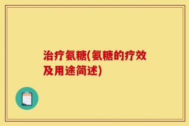 治疗氨糖(氨糖的疗效及用途简述)