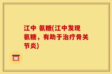 江中 氨糖(江中发现氨糖，有助于治疗骨关节炎)