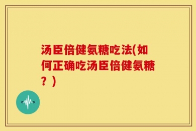 汤臣倍健氨糖吃法(如何正确吃汤臣倍健氨糖？)