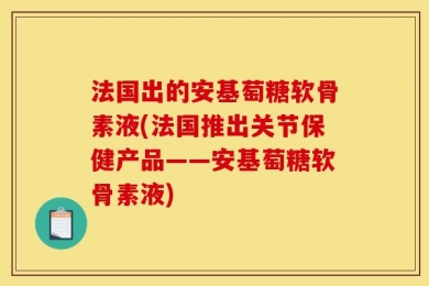 法国出的安基萄糖软骨素液(法国推出关节保健产品——安基萄糖软骨素液)