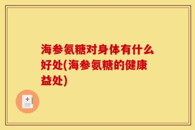 海参氨糖对身体有什么好处(海参氨糖的健康益处)