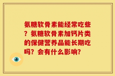 氨糖软骨素能经常吃些？氨糖软骨素加钙片类的保健营养品能长期吃吗？会有什么影响？
