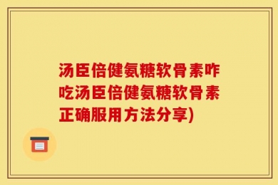 汤臣倍健氨糖软骨素咋吃汤臣倍健氨糖软骨素正确服用方法分享)