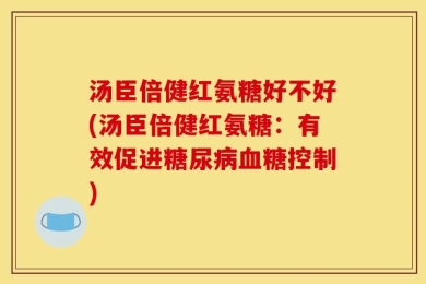 汤臣倍健红氨糖好不好(汤臣倍健红氨糖：有效促进糖尿病血糖控制)